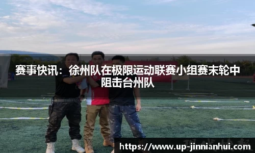 赛事快讯：徐州队在极限运动联赛小组赛末轮中阻击台州队